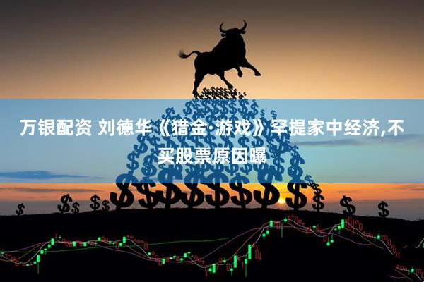 万银配资 刘德华《猎金·游戏》罕提家中经济,不买股票原因曝