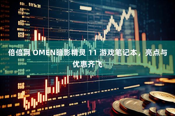 倍倍网 OMEN暗影精灵 11 游戏笔记本，亮点与优惠齐飞