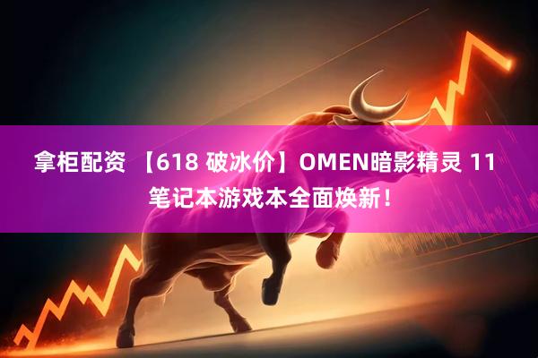 拿柜配资 【618 破冰价】OMEN暗影精灵 11 笔记本游戏本全面焕新！