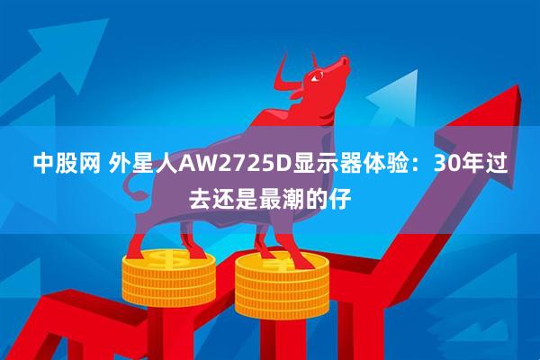 中股网 外星人AW2725D显示器体验：30年过去还是最潮的仔