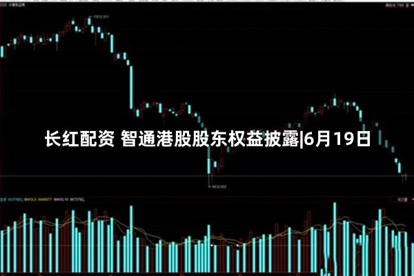 长红配资 智通港股股东权益披露|6月19日