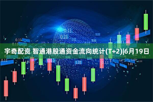 宇奇配资 智通港股通资金流向统计(T+2)|6月19日