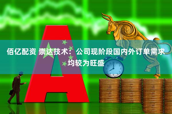 佰亿配资 崇达技术：公司现阶段国内外订单需求均较为旺盛