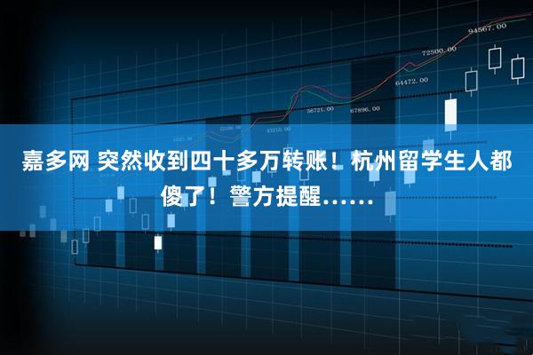 嘉多网 突然收到四十多万转账！杭州留学生人都傻了！警方提醒……
