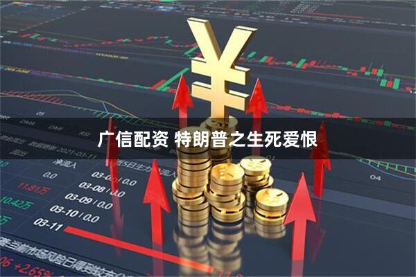 广信配资 特朗普之生死爱恨