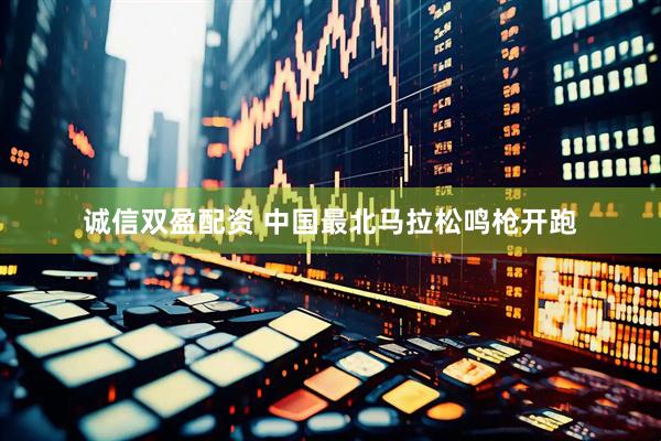 诚信双盈配资 中国最北马拉松鸣枪开跑