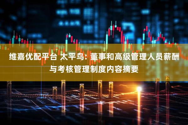 维嘉优配平台 太平鸟: 董事和高级管理人员薪酬与考核管理制度内容摘要