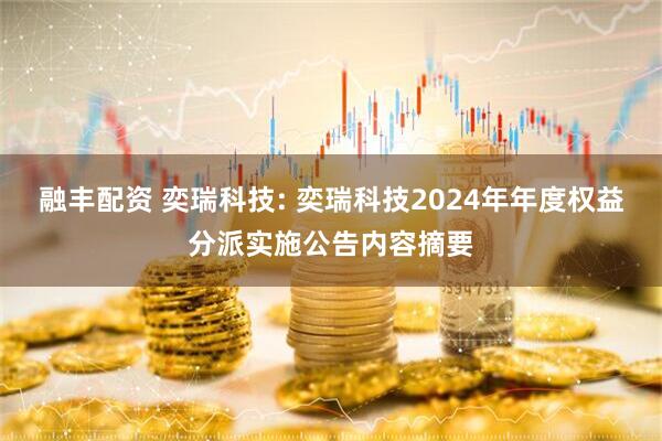 融丰配资 奕瑞科技: 奕瑞科技2024年年度权益分派实施公告内容摘要