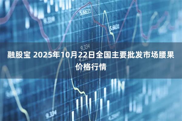 融股宝 2025年10月22日全国主要批发市场腰果价格行情