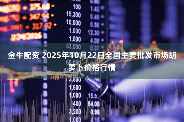 金牛配资 2025年10月22日全国主要批发市场胡萝卜价格行情