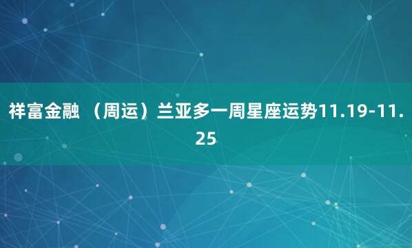 祥富金融 (周运)兰亚多一周星座运势11.19-11.25