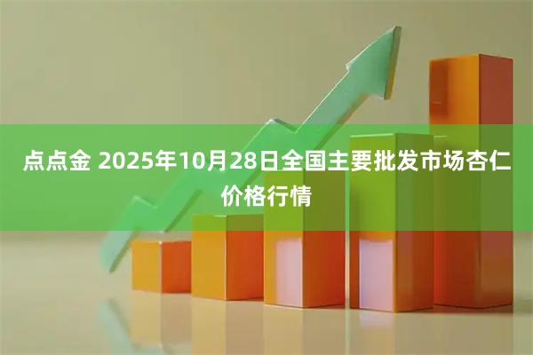 点点金 2025年10月28日全国主要批发市场杏仁价格行情
