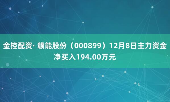 金控配资· 赣能股份(000899)12月8日主力资金净买入194.00万元