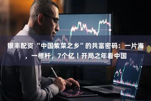 银丰配资 “中国紫菜之乡”的共富密码：一片海，一根杆，7个亿丨开局之年看中国