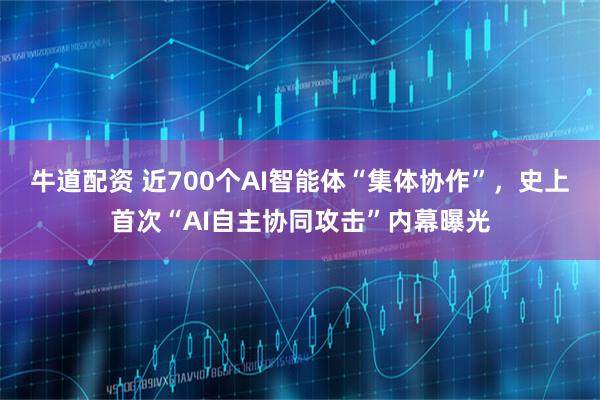 牛道配资 近700个AI智能体“集体协作”，史上首次“AI自主协同攻击”内幕曝光